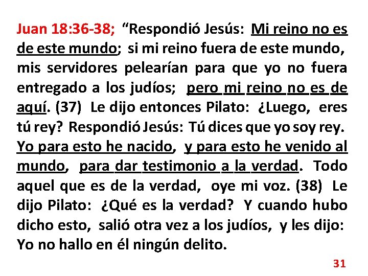 Juan 18: 36 -38; “Respondió Jesús: Mi reino no es de este mundo; si