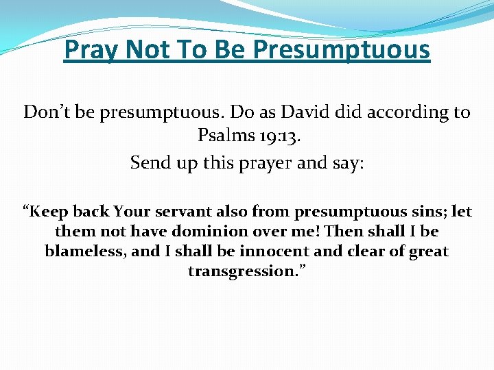 Pray Not To Be Presumptuous Don’t be presumptuous. Do as David did according to