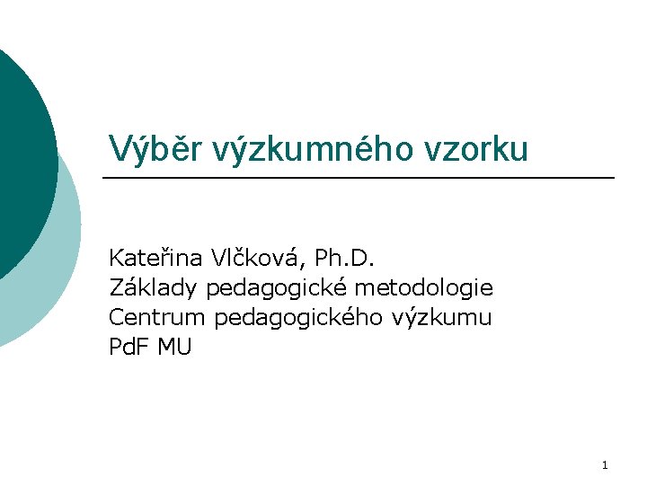 Výběr výzkumného vzorku Kateřina Vlčková, Ph. D. Základy pedagogické metodologie Centrum pedagogického výzkumu Pd.