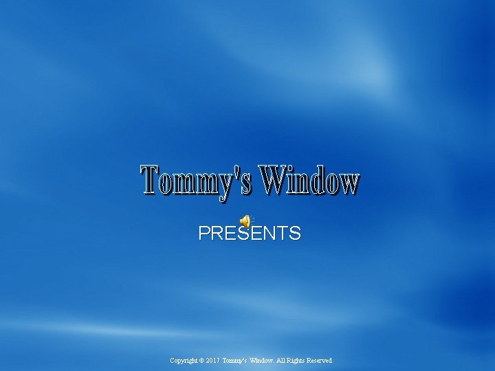 PRESENTS Copyright © 2017 Tommy's Window. All Rights Reserved 