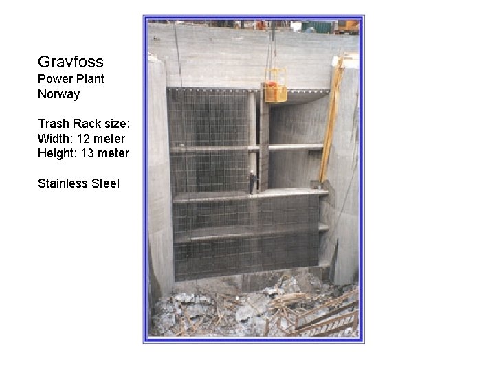 Gravfoss Power Plant Norway Trash Rack size: Width: 12 meter Height: 13 meter Stainless