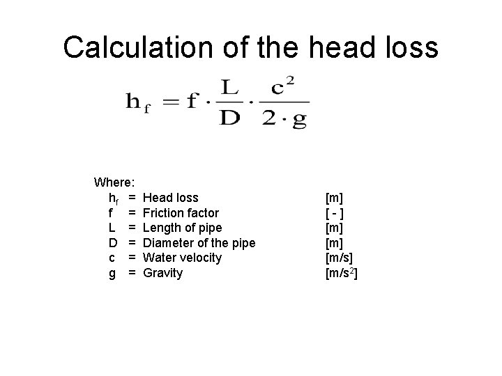 Calculation of the head loss Where: hf = L = D = c =