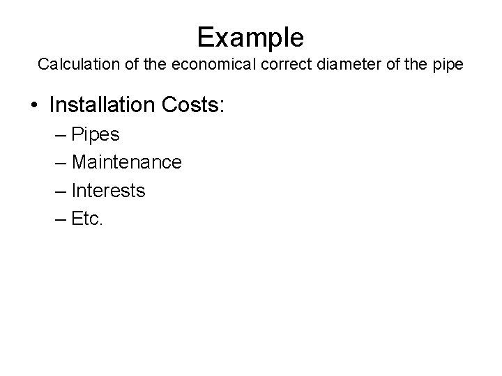 Example Calculation of the economical correct diameter of the pipe • Installation Costs: –