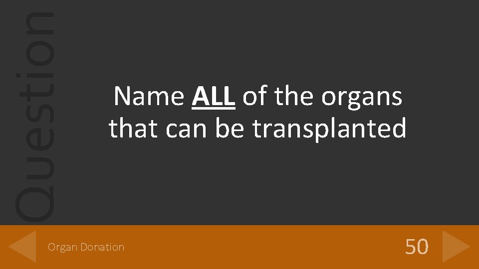 Question Name ALL of the organs that can be transplanted Organ Donation 50 