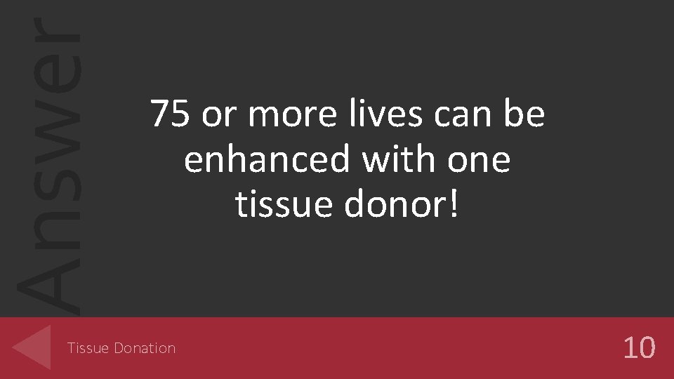Answer 75 or more lives can be enhanced with one tissue donor! Tissue Donation