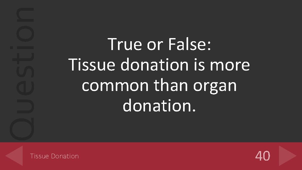 Question True or False: Tissue donation is more common than organ donation. Tissue Donation