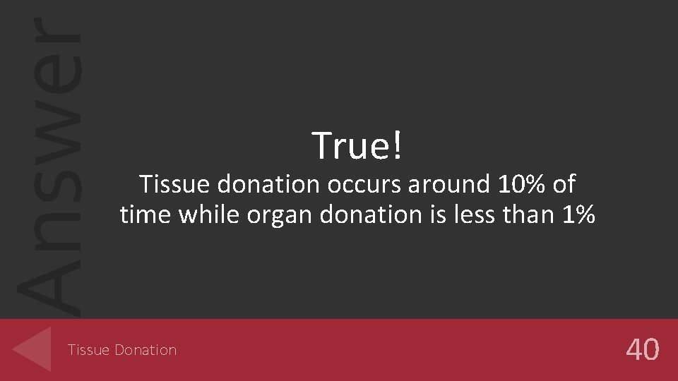 Answer True! Tissue donation occurs around 10% of time while organ donation is less