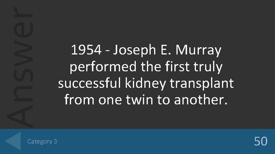 Answer Category 3 1954 - Joseph E. Murray performed the first truly successful kidney