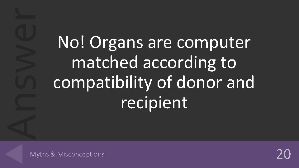 Answer No! Organs are computer matched according to compatibility of donor and recipient Myths