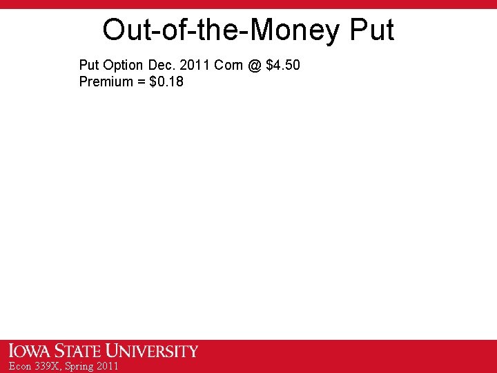 Out-of-the-Money Put Option Dec. 2011 Corn @ $4. 50 Premium = $0. 18 Econ