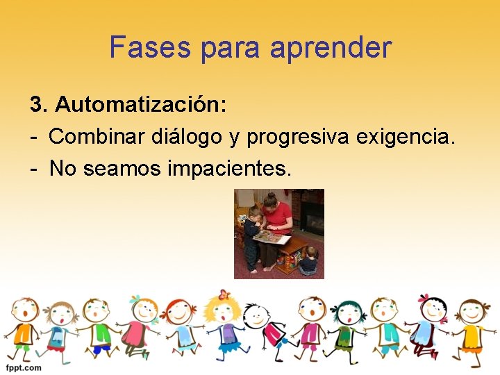 Fases para aprender 3. Automatización: - Combinar diálogo y progresiva exigencia. - No seamos