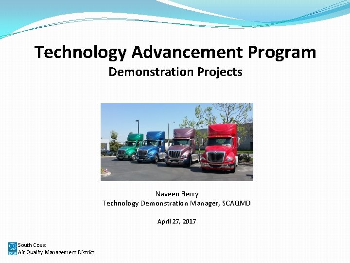 Technology Advancement Program Demonstration Projects Naveen Berry Technology Demonstration Manager, SCAQMD April 27, 2017