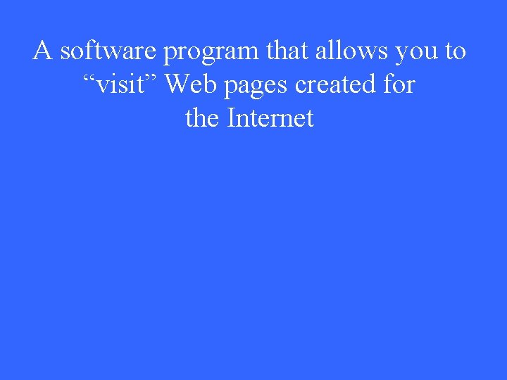 A software program that allows you to “visit” Web pages created for the Internet