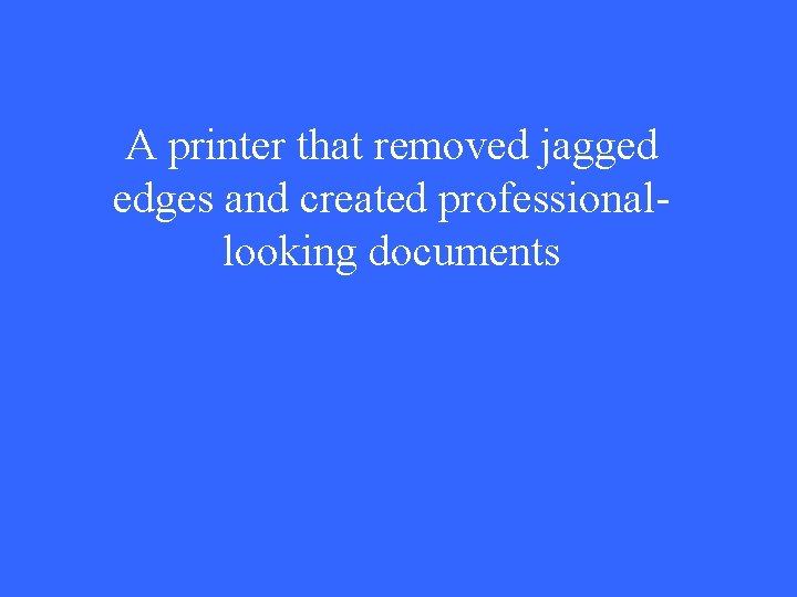 A printer that removed jagged edges and created professionallooking documents 