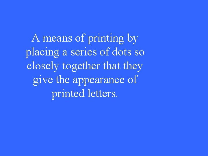 A means of printing by placing a series of dots so closely together that