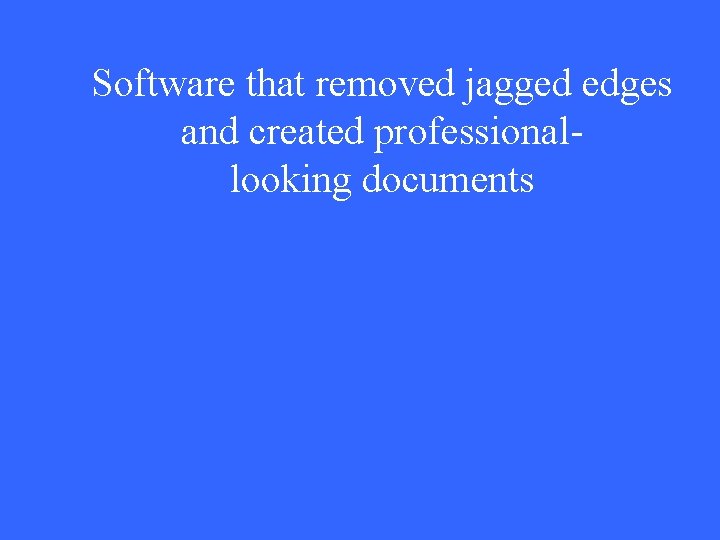 Software that removed jagged edges and created professionallooking documents 