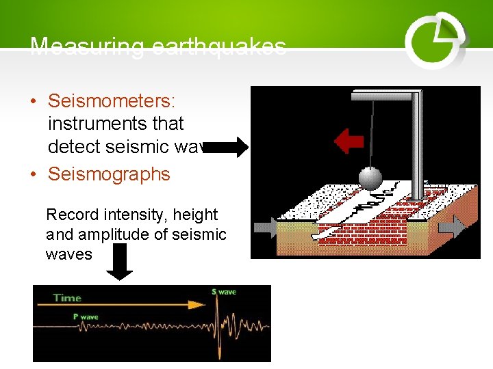 Measuring earthquakes • Seismometers: instruments that detect seismic waves • Seismographs Record intensity, height