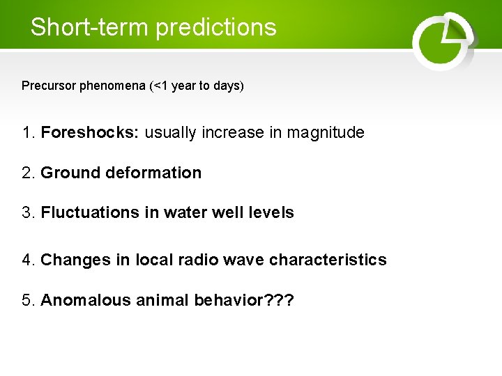 Short-term predictions Precursor phenomena (<1 year to days) 1. Foreshocks: usually increase in magnitude