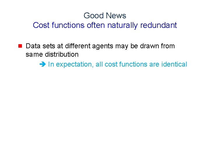 Good News Cost functions often naturally redundant g Data sets at different agents may