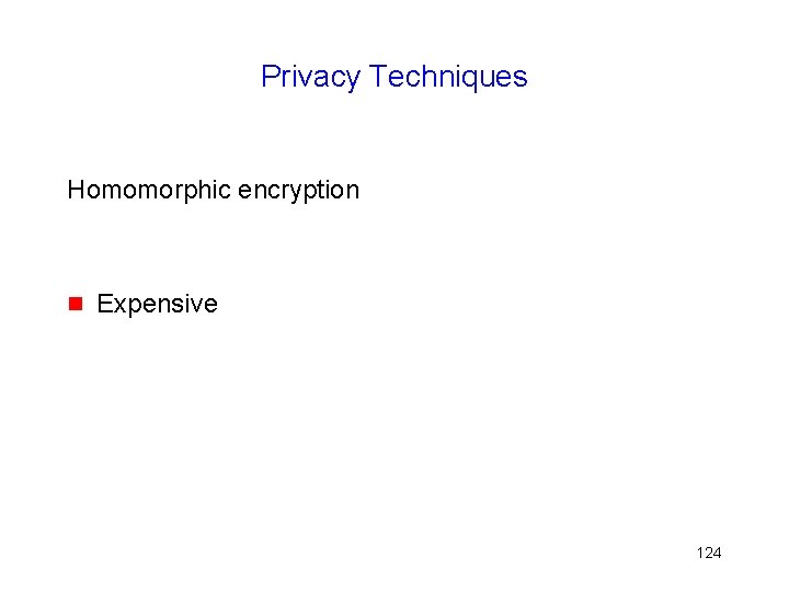 Privacy Techniques Homomorphic encryption g Expensive 124 