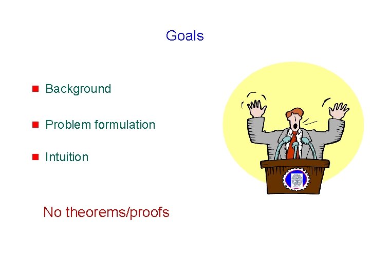 Goals g Background g Problem formulation g Intuition No theorems/proofs 