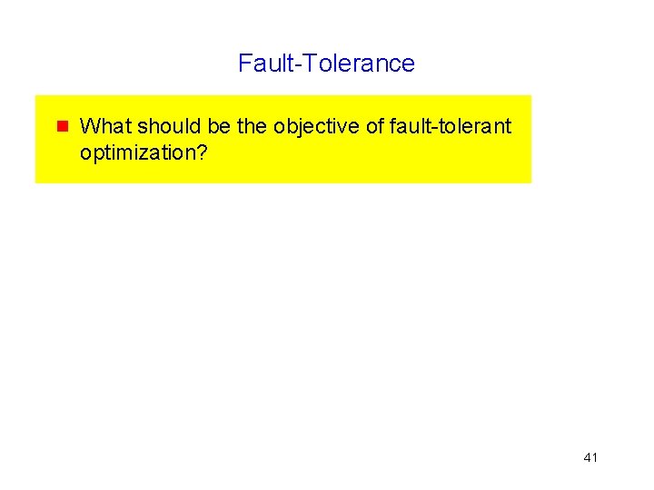 Fault-Tolerance g What should be the objective of fault-tolerant optimization? 41 
