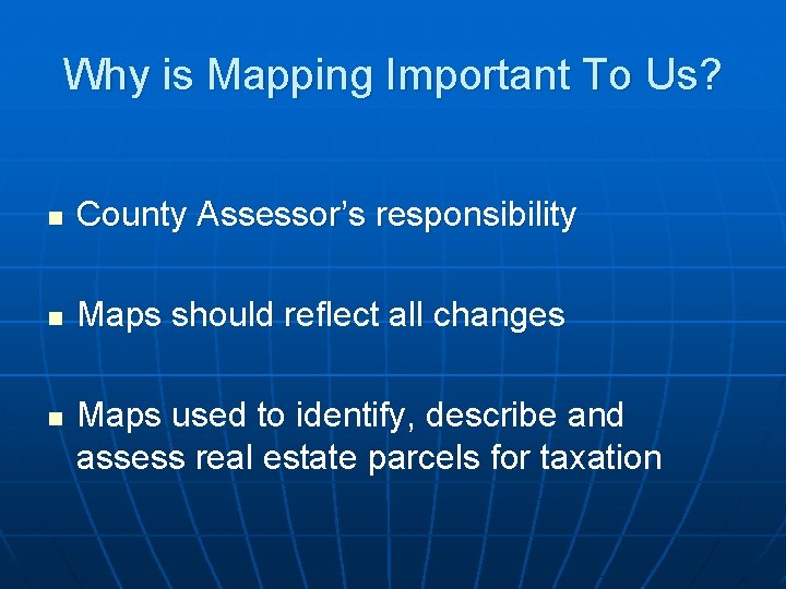 Why is Mapping Important To Us? n County Assessor’s responsibility n Maps should reflect