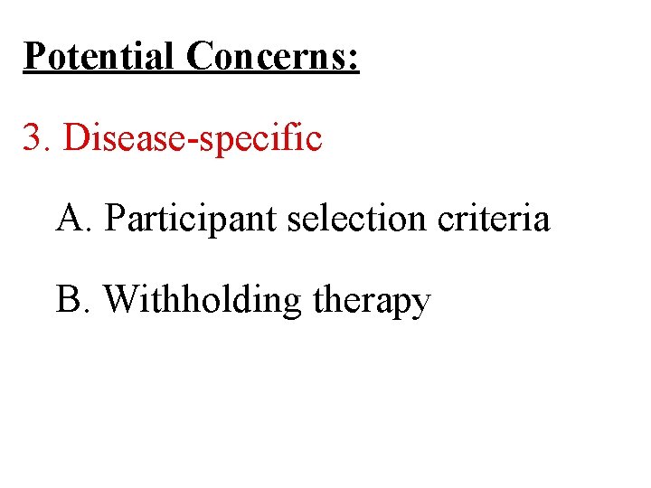 Potential Concerns: 3. Disease-specific A. Participant selection criteria B. Withholding therapy 