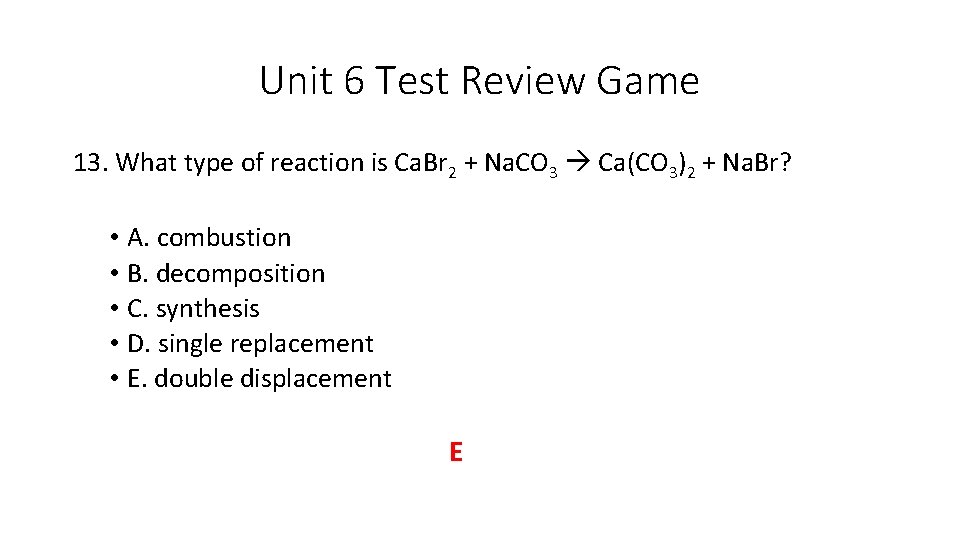Unit 6 Test Review Game 13. What type of reaction is Ca. Br 2