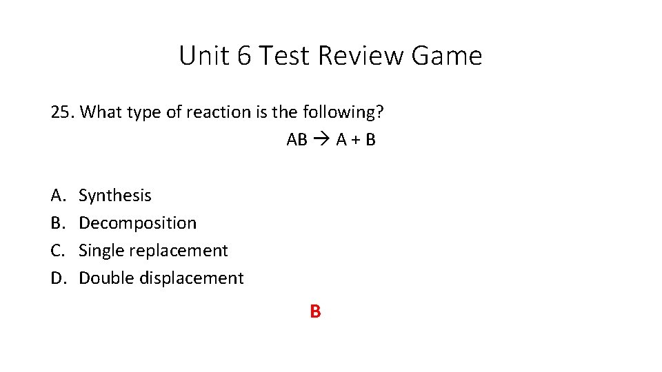 Unit 6 Test Review Game 25. What type of reaction is the following? AB Unit 6 Test Review Game 25. What type of reaction is the following? AB