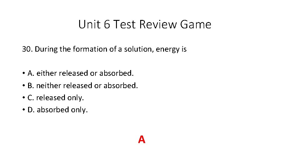 Unit 6 Test Review Game 30. During the formation of a solution, energy is Unit 6 Test Review Game 30. During the formation of a solution, energy is