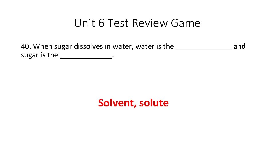 Unit 6 Test Review Game 40. When sugar dissolves in water, water is the