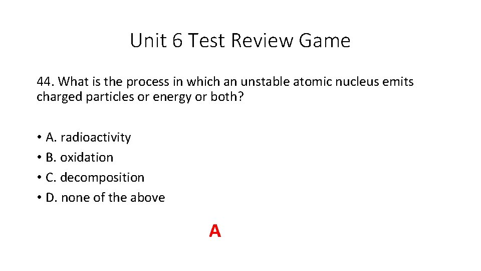 Unit 6 Test Review Game 44. What is the process in which an unstable
