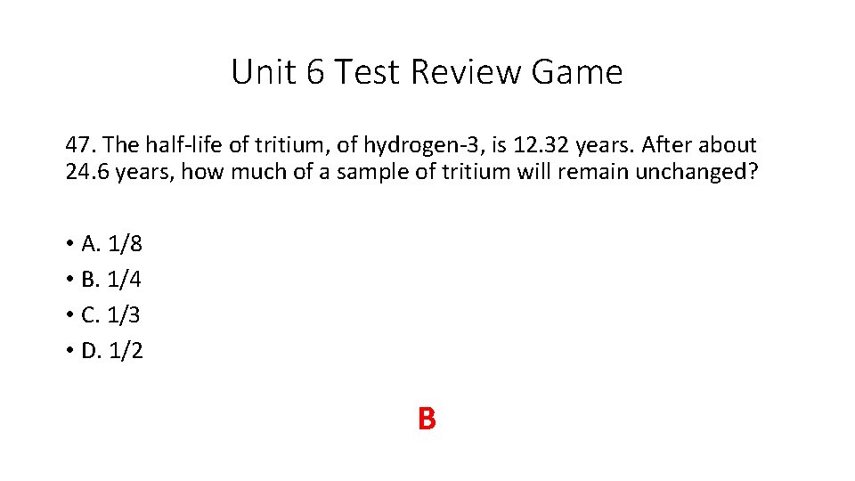 Unit 6 Test Review Game 47. The half-life of tritium, of hydrogen-3, is 12. Unit 6 Test Review Game 47. The half-life of tritium, of hydrogen-3, is 12.