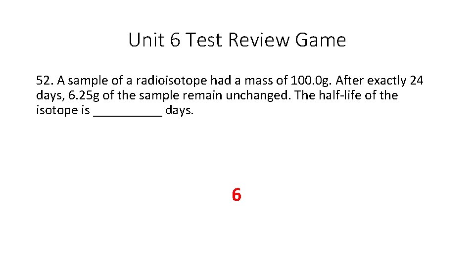 Unit 6 Test Review Game 52. A sample of a radioisotope had a mass