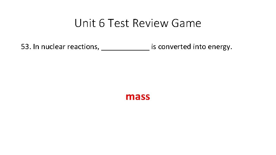 Unit 6 Test Review Game 53. In nuclear reactions, ______ is converted into energy. Unit 6 Test Review Game 53. In nuclear reactions, ______ is converted into energy.