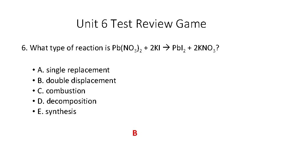 Unit 6 Test Review Game 6. What type of reaction is Pb(NO 3)2 +