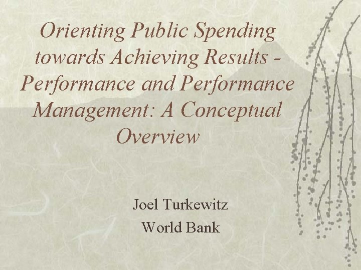 Orienting Public Spending towards Achieving Results Performance and Performance Management: A Conceptual Overview Joel
