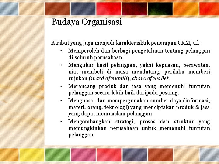 Budaya Organisasi Atribut yang juga menjadi karakterisktik penerapan CRM, a. l : • Memperoleh