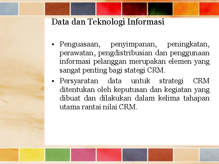 Data dan Teknologi Informasi • Penguasaan, penyimpanan, peningkatan, perawatan, pengdistribusian dan penggunaan informasi pelanggan