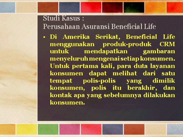 Studi Kasus : Perusahaan Asuransi Beneficial Life • Di Amerika Serikat, Beneficial Life menggunakan