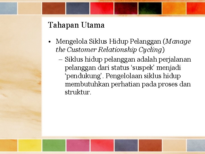 Tahapan Utama • Mengelola Siklus Hidup Pelanggan (Manage the Customer Relationship Cycling) – Siklus