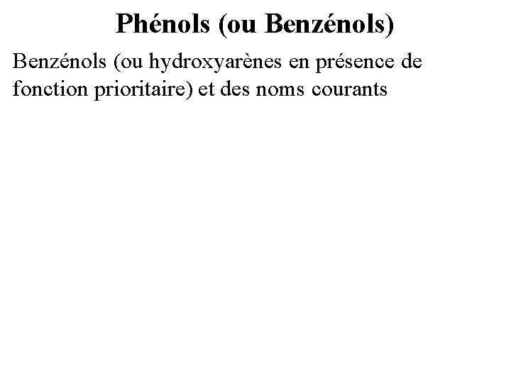 Phénols (ou Benzénols) Benzénols (ou hydroxyarènes en présence de fonction prioritaire) et des noms
