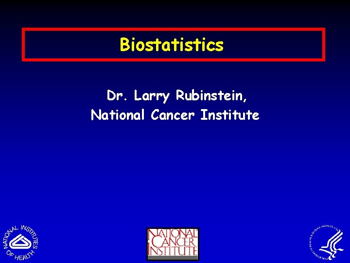 Biostatistics Dr. Larry Rubinstein, National Cancer Institute 