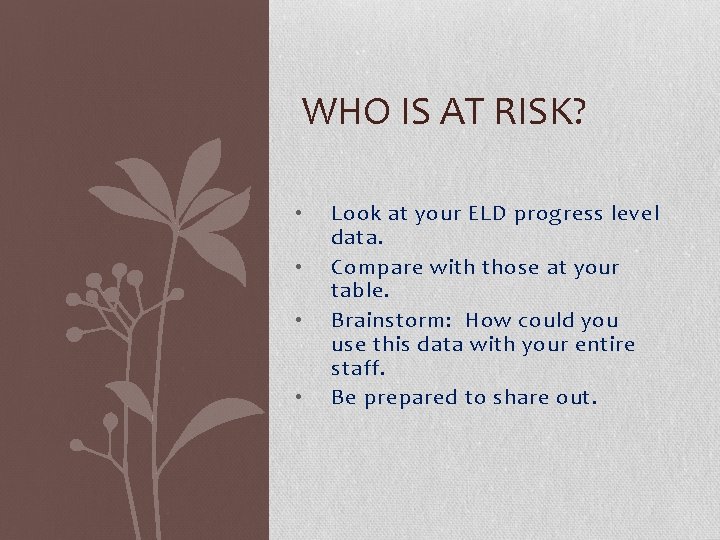 WHO IS AT RISK? • • Look at your ELD progress level data. Compare