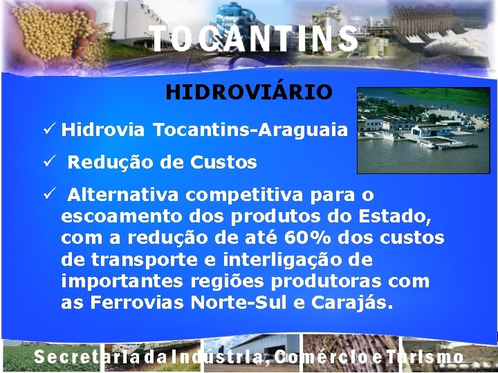 HIDROVIÁRIO ü Hidrovia Tocantins-Araguaia ü Redução de Custos ü Alternativa competitiva para o escoamento