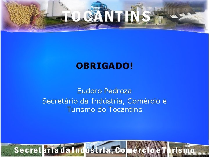OBRIGADO! Eudoro Pedroza Secretário da Indústria, Comércio e Turismo do Tocantins 