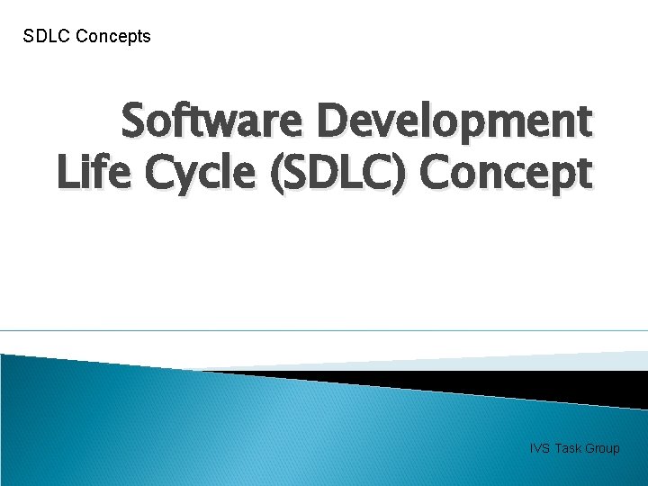 SDLC Concepts Software Development Life Cycle (SDLC) Concept IVS Task Group 