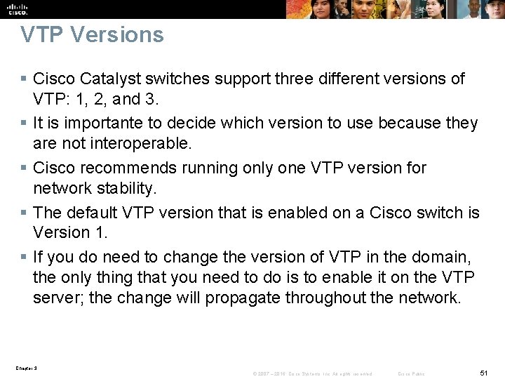 VTP Versions § Cisco Catalyst switches support three different versions of VTP: 1, 2,