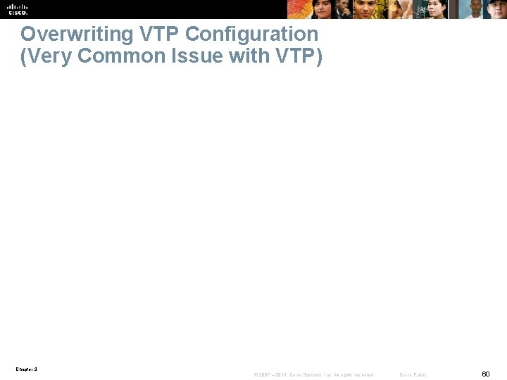 Overwriting VTP Configuration (Very Common Issue with VTP) Chapter 3 © 2007 – 2016,